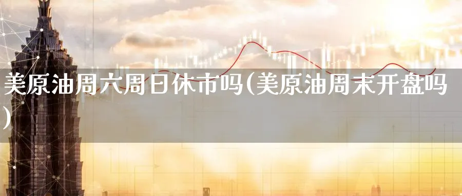 美原油周六周日休市吗(美原油周末开盘吗)_https://www.nyyysy.com_期货喊单_第1张