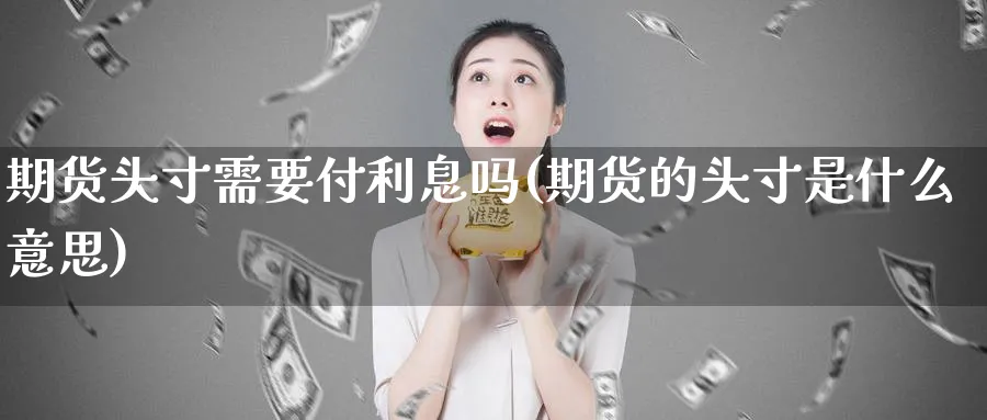 期货头寸需要付利息吗(期货的头寸是什么意思)_https://www.nyyysy.com_期货喊单_第1张