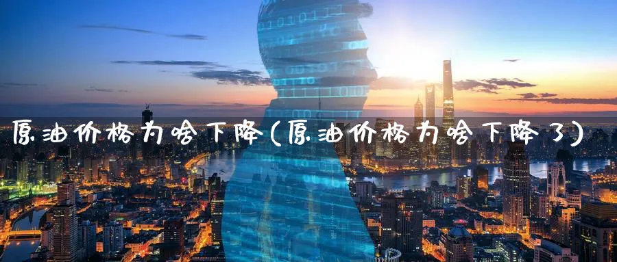 原油价格为啥下降(原油价格为啥下降了)_https://www.nyyysy.com_期货分析_第1张