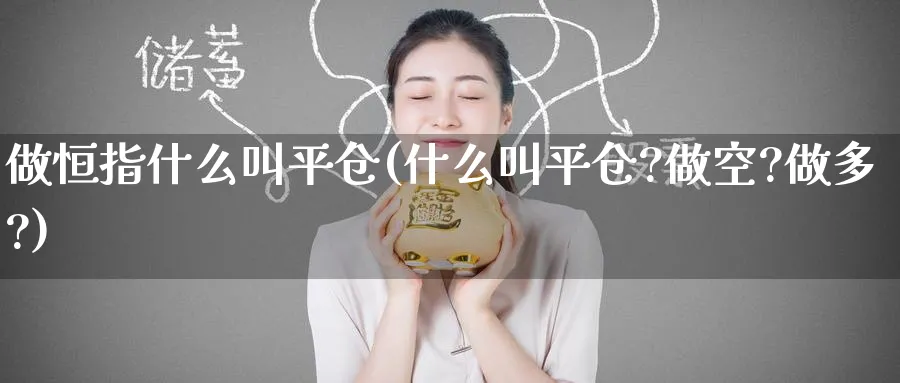 做恒指什么叫平仓(什么叫平仓?做空?做多?)_https://www.nyyysy.com_期货市场_第1张