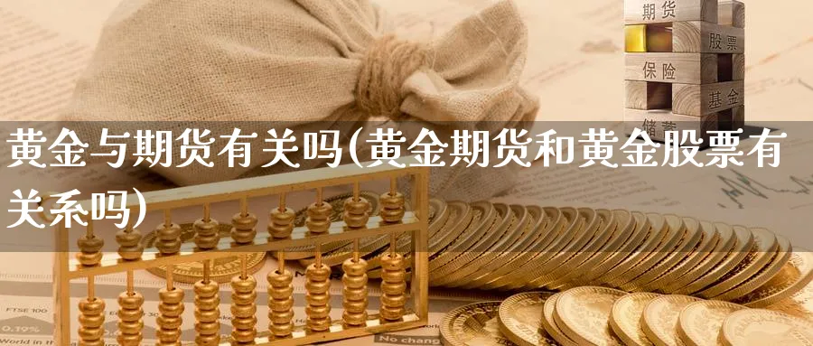 黄金与期货有关吗(黄金期货和黄金股票有关系吗)_https://www.nyyysy.com_期货分析_第1张