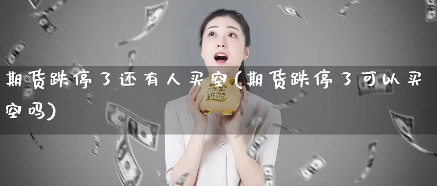 期货跌停了还有人买空(期货跌停了可以买空吗)_https://www.nyyysy.com_期货平台_第1张