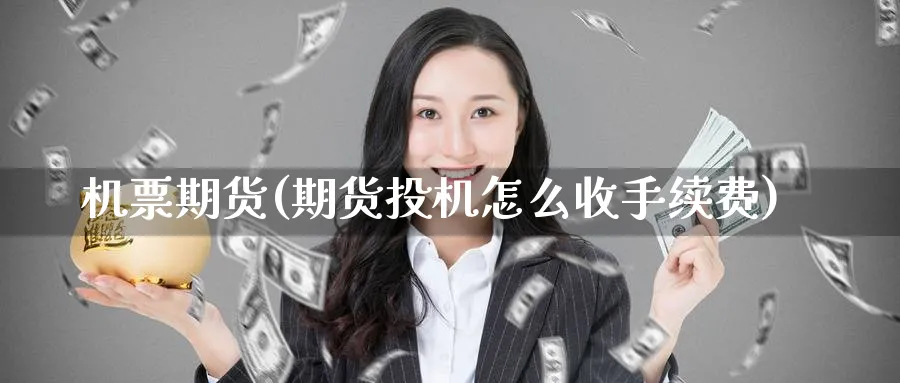 机票期货(期货投机怎么收手续费)_https://www.nyyysy.com_期货分析_第1张