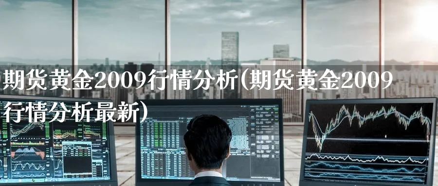 期货黄金2009行情分析(期货黄金2009行情分析最新)_https://www.nyyysy.com_期货直播_第1张
