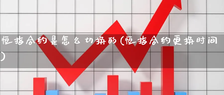 恒指合约是怎么切换的(恒指合约更换时间)_https://www.nyyysy.com_期货喊单_第1张