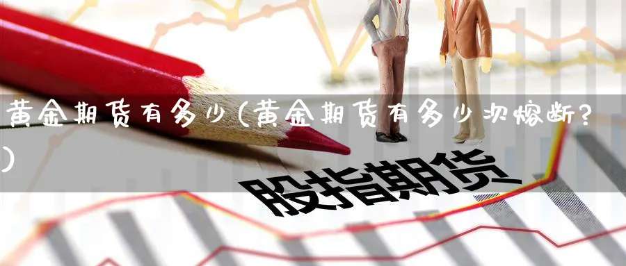 黄金期货有多少(黄金期货有多少次熔断?)_https://www.nyyysy.com_期货行情_第1张