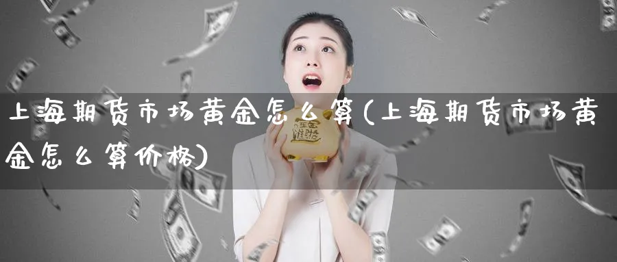 上海期货市场黄金怎么算(上海期货市场黄金怎么算价格)_https://www.nyyysy.com_期货分析_第1张