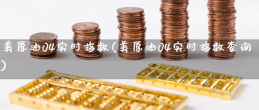 美原油04实时指数(美原油04实时指数查询)_https://www.nyyysy.com_期货平台_第1张