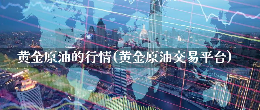 黄金原油的行情(黄金原油交易平台)_期货直播_第1张_南严期货 黄金原油的行情(黄金原油交易平台)_https://www.nyyysy.com_期货直播_第1张