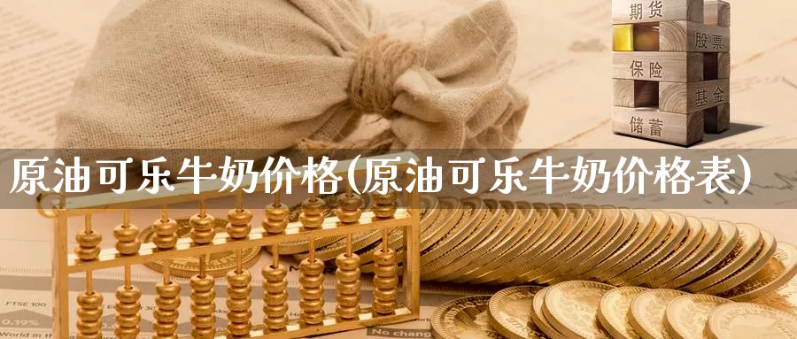 原油可乐牛奶价格(原油可乐牛奶价格表)_https://www.nyyysy.com_期货平台_第1张
