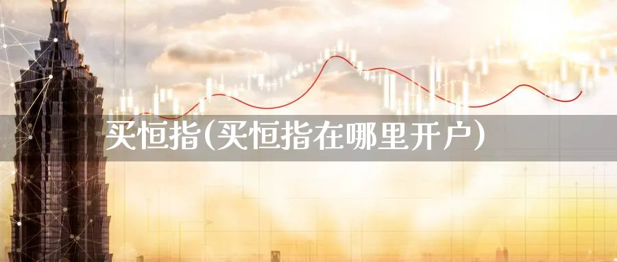 买恒指(买恒指在哪里开户)_期货分析_第1张_南严期货 买恒指(买恒指在哪里开户)_https://www.nyyysy.com_期货分析_第1张