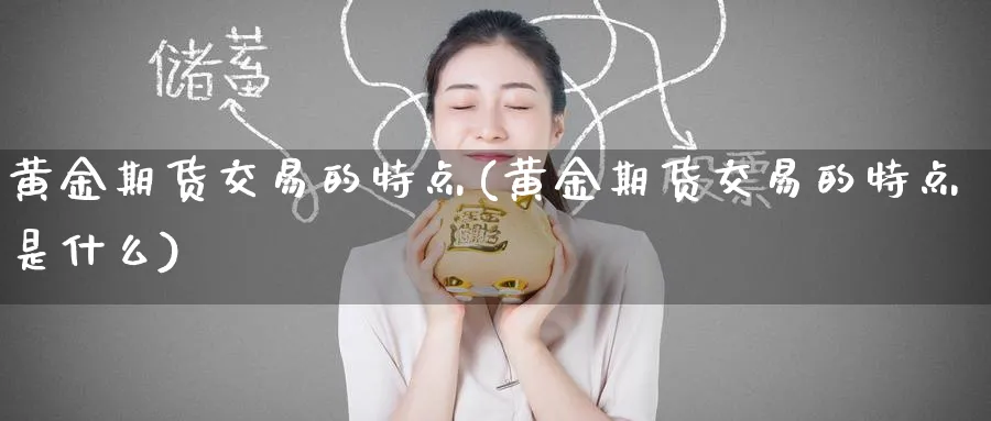黄金期货交易的特点(黄金期货交易的特点是什么)_期货喊单_第1张_南严期货 黄金期货交易的特点(黄金期货交易的特点是什么)_https://www.nyyysy.com_期货喊单_第1张