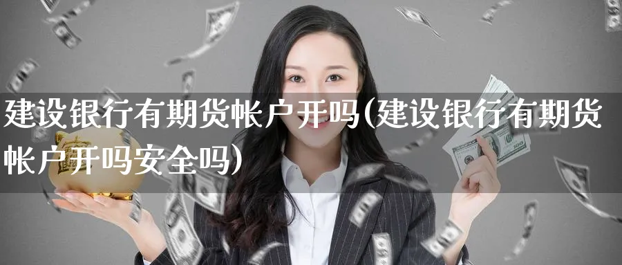 建设银行有期货帐户开吗(建设银行有期货帐户开吗安全吗)_https://www.nyyysy.com_期货直播_第1张