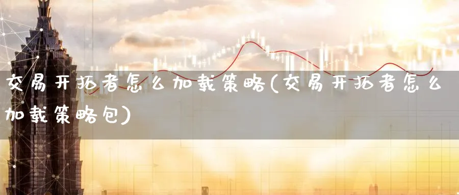 交易开拓者怎么加载策略(交易开拓者怎么加载策略包)_https://www.nyyysy.com_期货分析_第1张