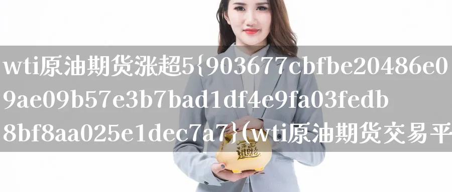 wti原油期货涨超5%(wti原油期货交易平台)_https://www.nyyysy.com_期货行情_第1张