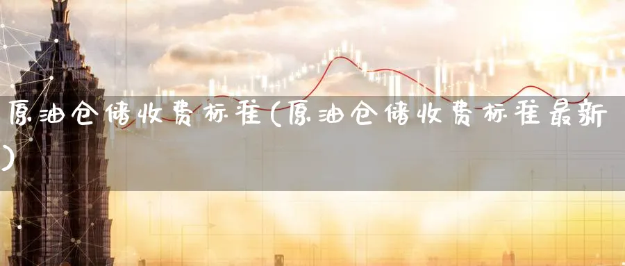 原油仓储收费标准(原油仓储收费标准最新)_期货分析_第1张_南严期货 原油仓储收费标准(原油仓储收费标准最新)_https://www.nyyysy.com_期货分析_第1张