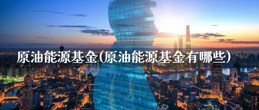 原油能源基金(原油能源基金有哪些)_期货平台_第1张_南严期货 原油能源基金(原油能源基金有哪些)_https://www.nyyysy.com_期货平台_第1张