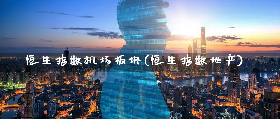 恒生指数机场板块(恒生指数地产)_https://www.nyyysy.com_期货平台_第1张
