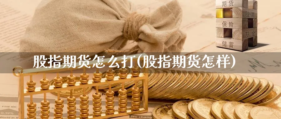 股指期货怎么打(股指期货怎样)_https://www.nyyysy.com_期货喊单_第1张