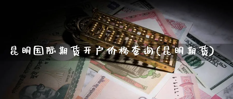 昆明国际期货开户价格查询(昆明期货)_期货分析_第1张_南严期货 昆明国际期货开户价格查询(昆明期货)_https://www.nyyysy.com_期货分析_第1张