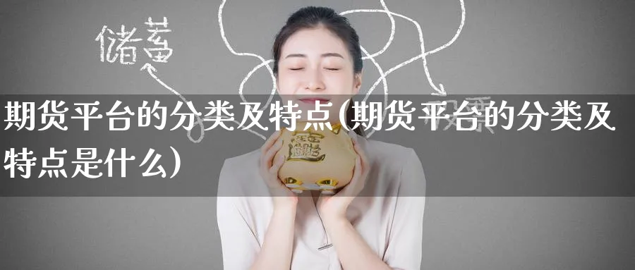 期货平台的分类及特点(期货平台的分类及特点是什么)_https://www.nyyysy.com_期货平台_第1张