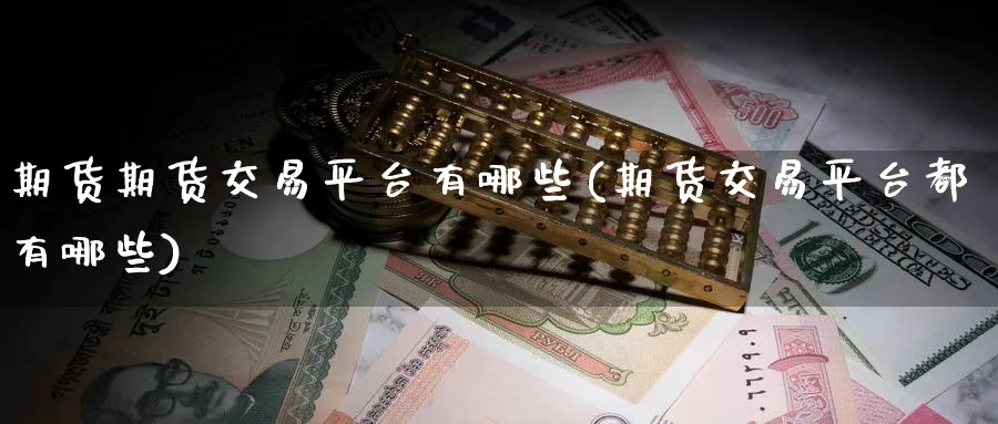 期货期货交易平台有哪些(期货交易平台都有哪些)_https://www.nyyysy.com_期货行情_第1张