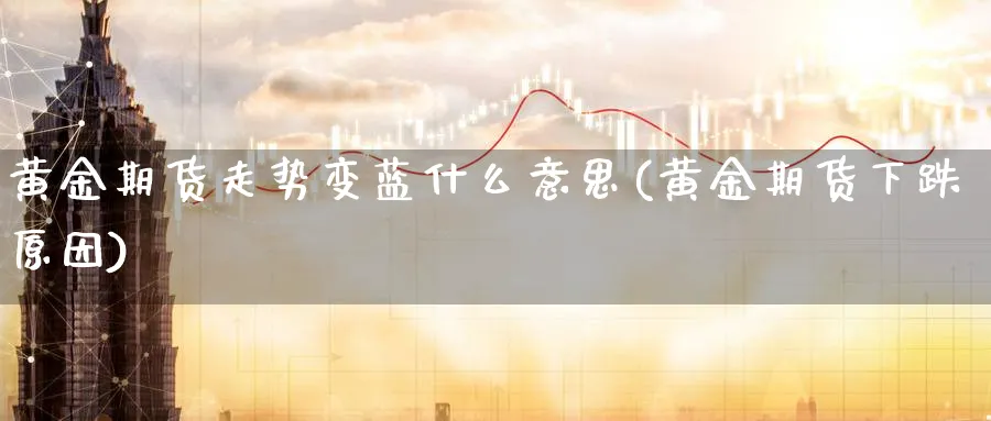 黄金期货走势变蓝什么意思(黄金期货下跌原因)_https://www.nyyysy.com_期货分析_第1张
