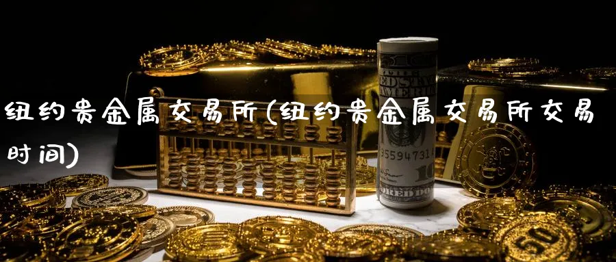 纽约贵金属交易所(纽约贵金属交易所交易时间)_https://www.nyyysy.com_期货行情_第1张