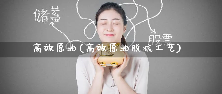 高效原油(高效原油脱硫工艺)_https://www.nyyysy.com_期货市场_第1张