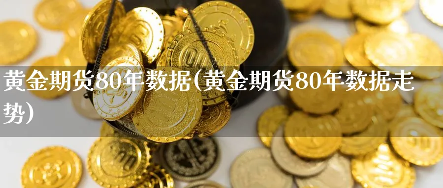 黄金期货80年数据(黄金期货80年数据走势)_https://www.nyyysy.com_期货喊单_第1张