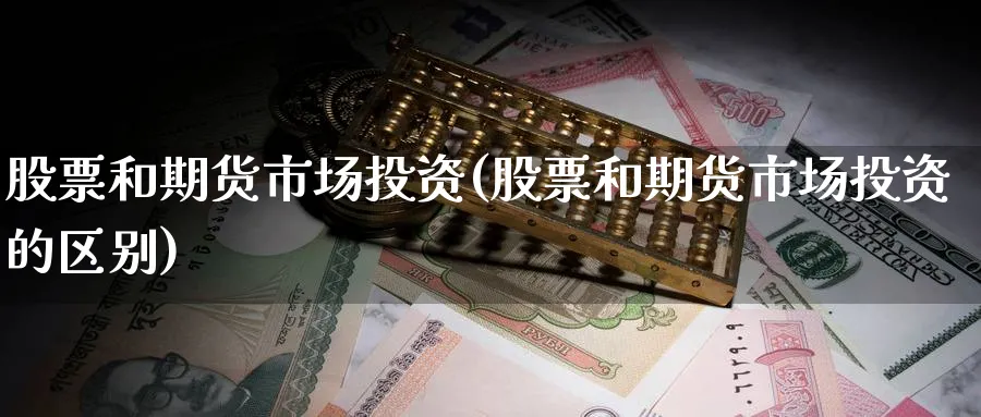 股票和期货市场投资(股票和期货市场投资的区别)_https://www.nyyysy.com_期货行情_第1张