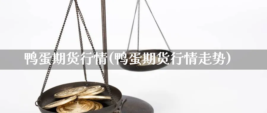 鸭蛋期货行情(鸭蛋期货行情走势)_https://www.nyyysy.com_期货分析_第1张