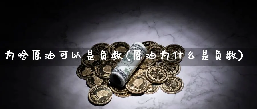 为啥原油可以是负数(原油为什么是负数)_https://www.nyyysy.com_期货市场_第1张