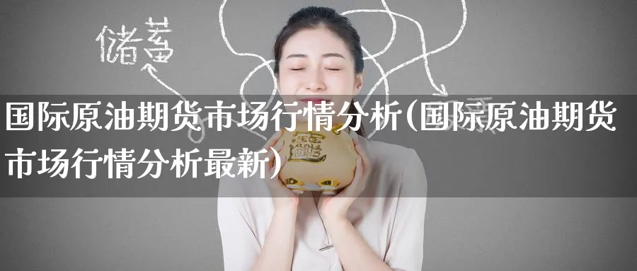 国际原油期货市场行情分析(国际原油期货市场行情分析最新)_https://www.nyyysy.com_期货行情_第1张