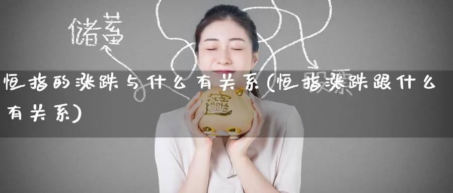 恒指的涨跌与什么有关系(恒指涨跌跟什么有关系)_期货市场_第1张_南严期货 恒指的涨跌与什么有关系(恒指涨跌跟什么有关系)_https://www.nyyysy.com_期货市场_第1张