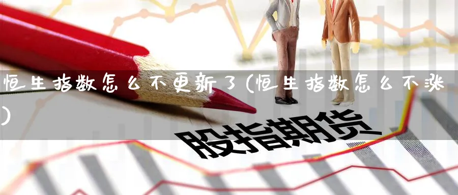 恒生指数怎么不更新了(恒生指数怎么不涨)_https://www.nyyysy.com_期货直播_第1张