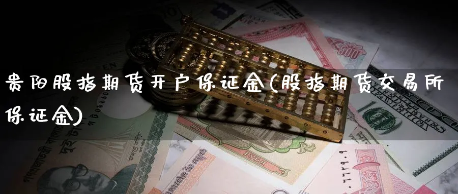 贵阳股指期货开户保证金(股指期货交易所保证金)_https://www.nyyysy.com_期货分析_第1张