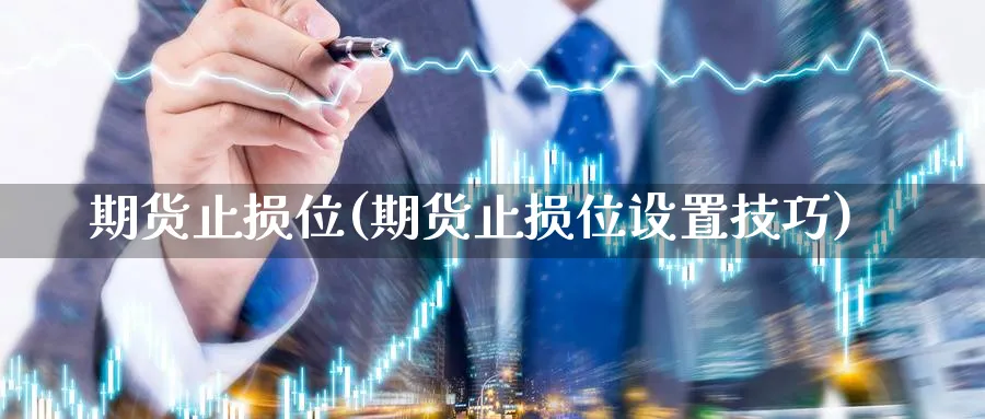 期货止损位(期货止损位设置技巧)_https://www.nyyysy.com_期货行情_第1张