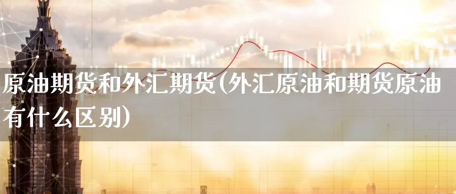 原油期货和外汇期货(外汇原油和期货原油有什么区别)_https://www.nyyysy.com_期货市场_第1张