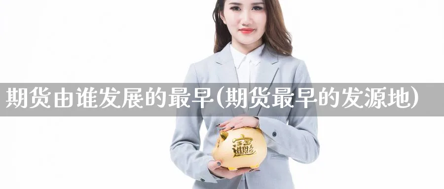 期货由谁发展的最早(期货最早的发源地)_https://www.nyyysy.com_期货直播_第1张