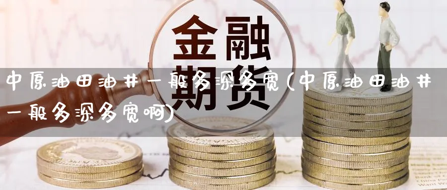 中原油田油井一般多深多宽(中原油田油井一般多深多宽啊)_https://www.nyyysy.com_期货喊单_第1张