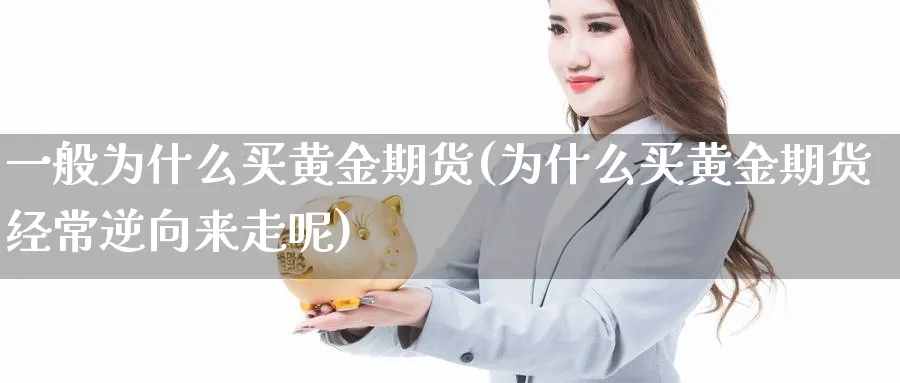 一般为什么买黄金期货(为什么买黄金期货经常逆向来走呢)_https://www.nyyysy.com_期货分析_第1张