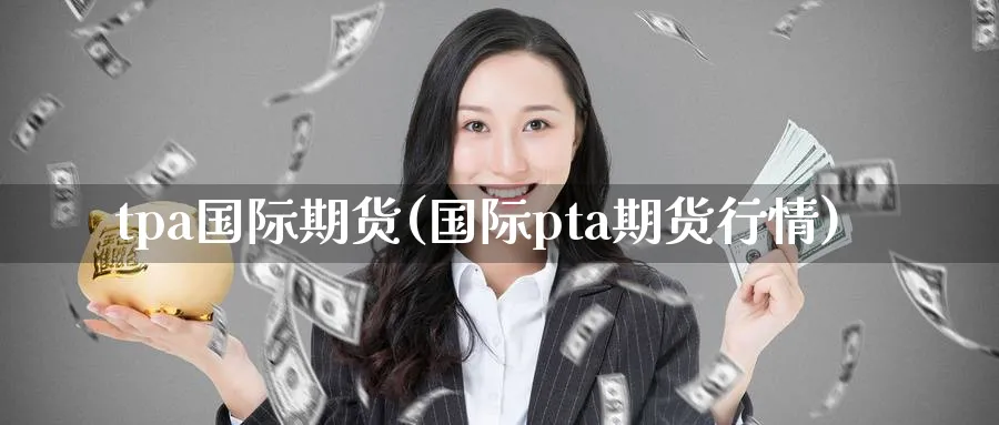 tpa国际期货(国际pta期货行情)_期货直播_第1张_南严期货 tpa国际期货(国际pta期货行情)_https://www.nyyysy.com_期货直播_第1张