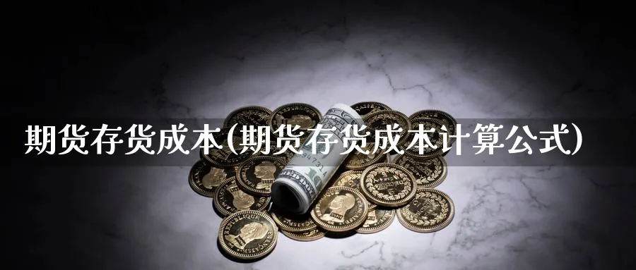 期货存货成本(期货存货成本计算公式)_https://www.nyyysy.com_期货平台_第1张