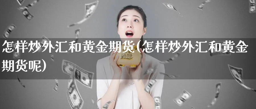 怎样炒外汇和黄金期货(怎样炒外汇和黄金期货呢)_https://www.nyyysy.com_期货行情_第1张