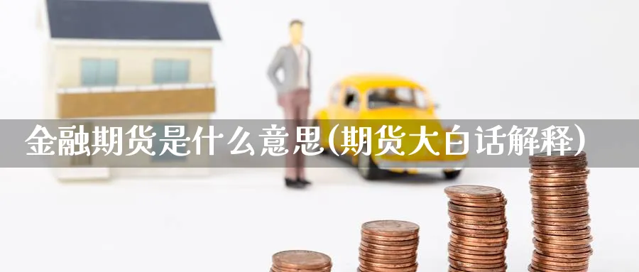 金融期货是什么意思(期货大白话解释)_https://www.nyyysy.com_期货平台_第1张