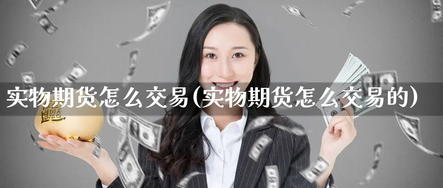 实物期货怎么交易(实物期货怎么交易的)_https://www.nyyysy.com_期货直播_第1张