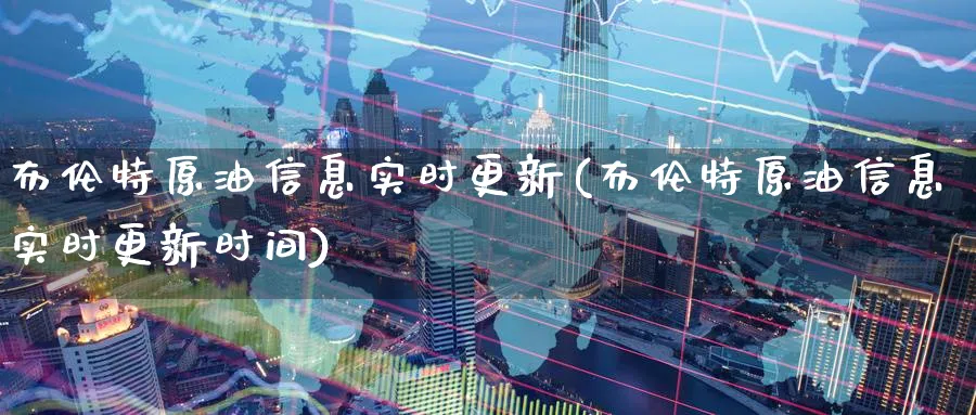 布伦特原油信息实时更新(布伦特原油信息实时更新时间)_https://www.nyyysy.com_期货行情_第1张