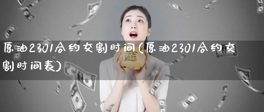 原油2301合约交割时间(原油2301合约交割时间表)_https://www.nyyysy.com_期货行情_第1张