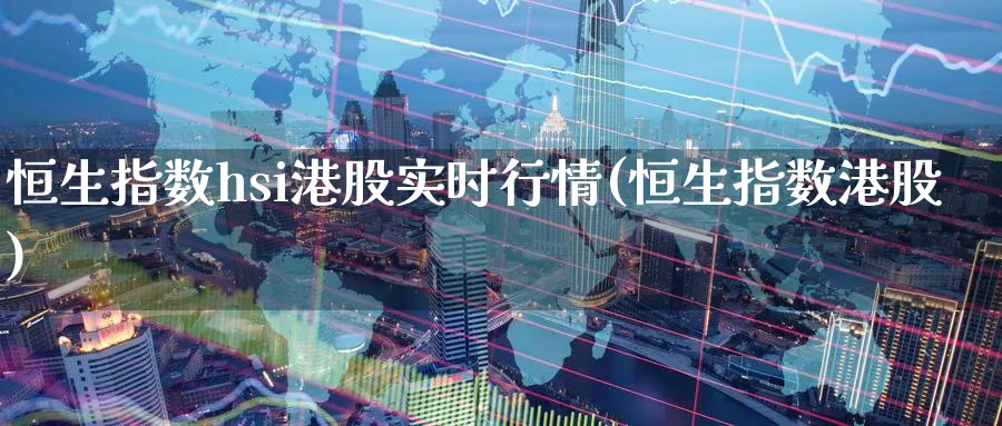 恒生指数hsi港股实时行情(恒生指数港股)_https://www.nyyysy.com_期货平台_第1张